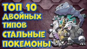 ТОП 10 ДВОЙНЫХ ТИПОВ. СТАЛЬНЫЕ ПОКЕМОНЫ