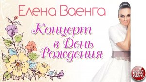 ЕЛЕНА ВАЕНГА ❀ КОНЦЕРТ В ДЕНЬ РОЖДЕНИЯ ❀
