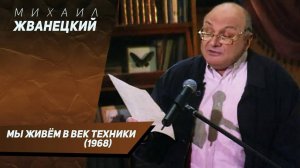 Михаил Жванецкий - Мы живём в век техники, 1968