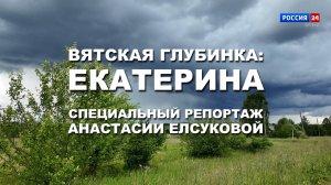 Специальный репортаж Анастасии Елсуковой «Вятская глубинка: Екатерина» (24.07.2025)
