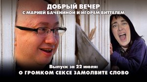 О громком сексе замолвите слово | ДОБРЫЙ ВЕЧЕР с БАЧЕНИНОЙ и ВИТТЕЛЕМ | 22.07.2025