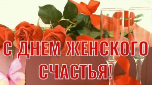 ПУСТЬ ЖЕНСКОМУ СЧАСТЬЮ НЕ БУДЕТ ПРЕДЕЛА! С ДНЁМ ЖЕНСКОГО СЧАСТЬЯ!