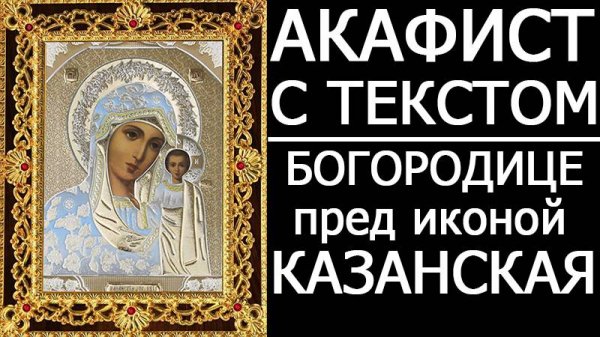 АКАФИСТ КАЗАНСКОЙ ИКОНЕ БОЖИЕЙ МАТЕРИ