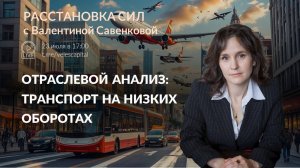 Отраслевой анализ: транспорт на низких оборотах | Расстановка сил с В. Савенковой 21-24.07.25