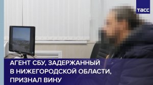 Агент СБУ, задержанный в Нижегородской области, признал вину