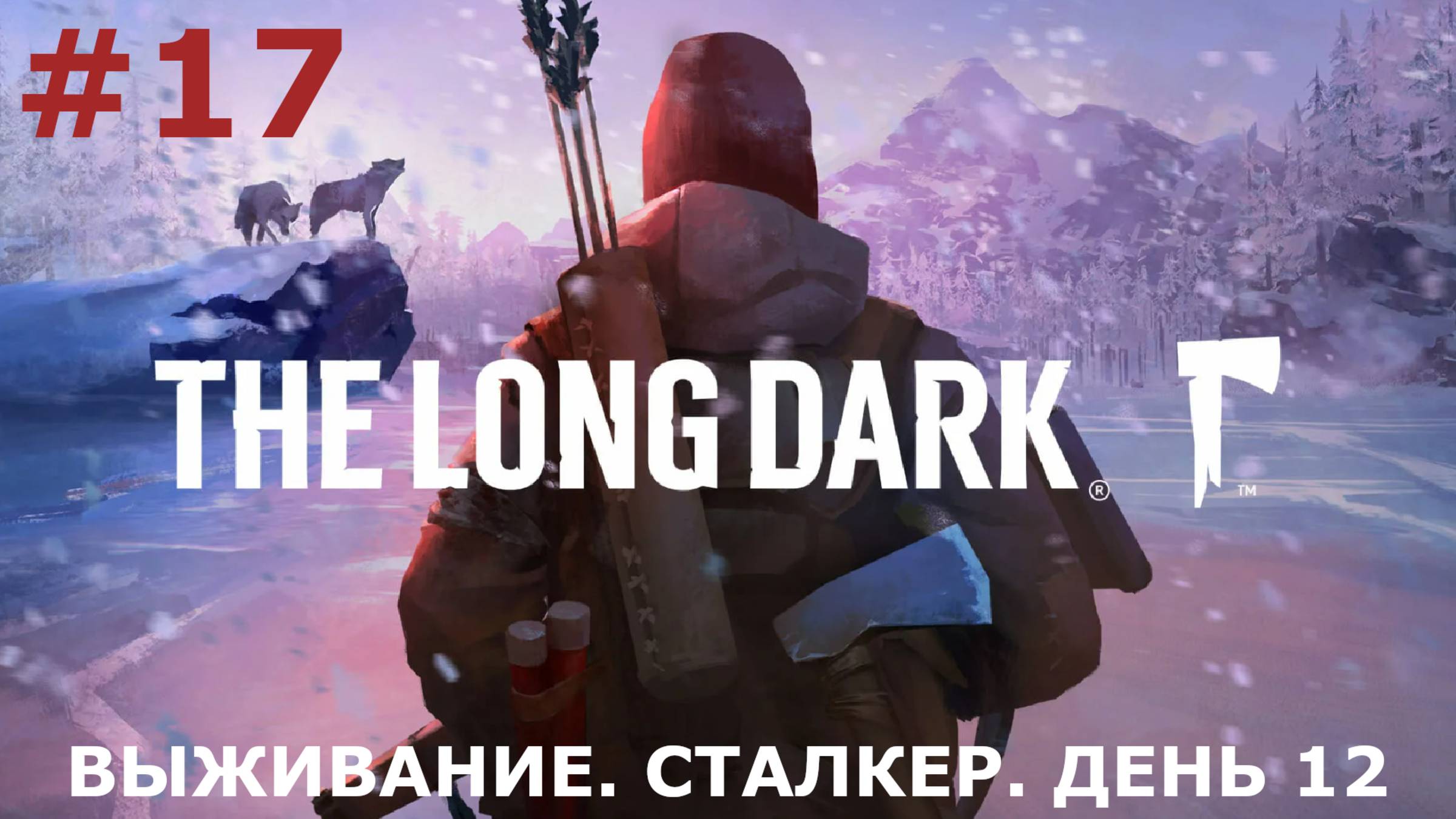 ИГРАЕМ В THE LONG DARK | #thelongdark | ВЫЖИВАНИЕ | #17 СТАЛКЕР. ДЕНЬ ДВЕНАДЦАТЫЙ