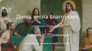 ДНЕСЬ ВЕСНА БЛАГОУХАЕТ. (светилен Антипасхи) Александр Третьяков. | EccLesiA ensemble