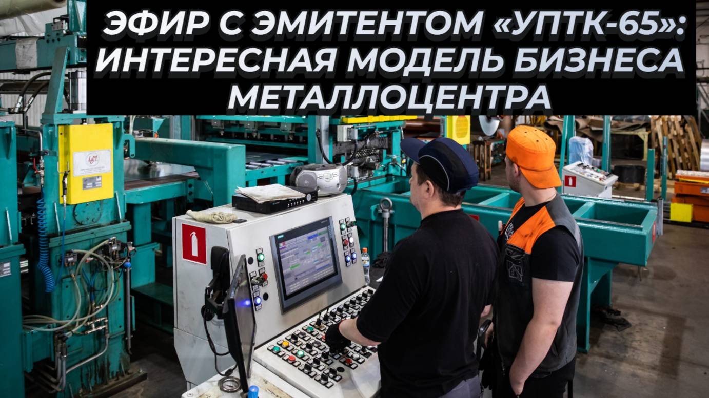Эфир с эмитентом «УПТК-65»: Интересная модель бизнеса металлоцентра смотреть онлайн