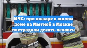 МЧС: при пожаре в жилом доме на Мытной в Москве пострадали десять человек
