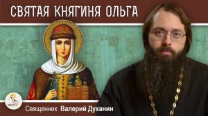 Святая равноапостольная княгиня ОЛЬГА. Священник Валерий Духанин