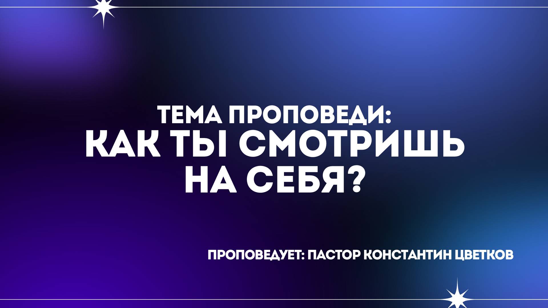 Проповедь: «Как ты смотришь на себя?». Старший Пастор Церкви «Спасение» Константин Цветков