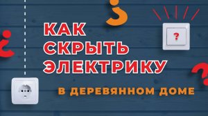 Как сделать электрику в деревянном доме скрытым способом.