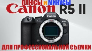 Плюсы и минусы Canon R5 Mark II для профессиональной съёмки