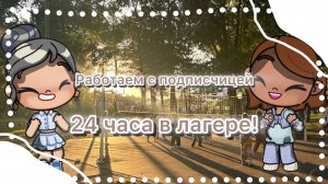 🫶🏽_РАБОТАЕМ С ПОДПИСЧИЦЕЙ 24 ЧАСА В ЛАГЕРЕ_🫶🏽