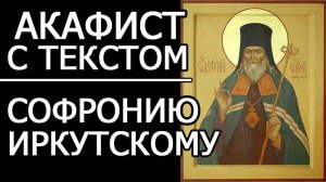 АКАФИСТ СОФРОНИЮ ИРКУТСКОМУ