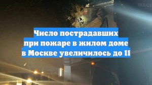 Число пострадавших при пожаре в жилом доме в Москве увеличилось до 11