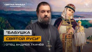 «Бабушка Святой Руси»: Чему нас учит Святая равноапостольная Княгиня Ольга — отец Андрей Ткачёв
