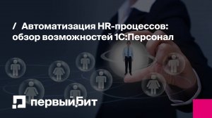 Автоматизация HR-процессов: обзор возможностей 1С:Персонал | Первый Бит