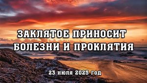 Заклятое приносит болезни и проклятья (Т.Долич) 23.07.25