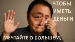 Кийосаки прощается... ему многое что прощается :) Мечтайте о большем, чем просто деньги
