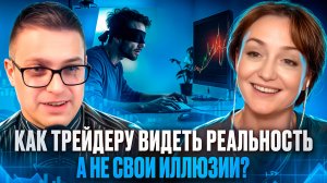 Как трейдеру видеть реальность, а не свои иллюзии?