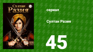 Султан Разия 45 серия (сериал, 2015)