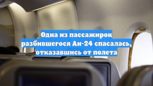 Одна из пассажирок разбившегося Ан-24 спасалась, отказавшись от полета
