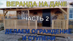 ВЕРАНДА НА ДАЧЕ | ЧАСТЬ 2 | ДЕЛАЕМ ОГРАЖДЕНИЕ И СТУПЕНИ