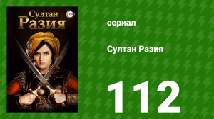 Султан Разия 112 серия (сериал, 2015)