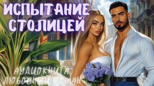 ИСПЫТАНИЕ СТОЛИЦЕЙ: СЛУШАТЬ АУДИОКНИГА ЛЮБОВНЫЙ РОМАН