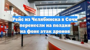 Рейс из Челябинска в Сочи перенесли на полдня на фоне атак дронов