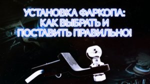 УСТАНОВКА ФАРКОПА:
КАК ВЫБРАТЬ И
ПОСТАВИТЬ ПРАВИЛЬНО!
