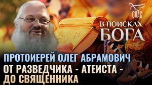 Протоиерей Олег Абрамович. От разведчика-атеиста - до священника. В поисках Бога