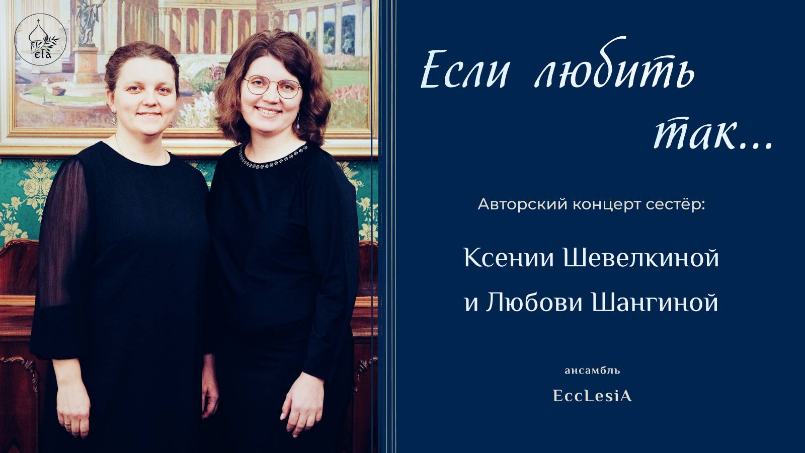 «ЕСЛИ ЛЮБИТЬ ТАК...» - авторский концерт Ксении Шевелкиной и Любови Шангиной | EccLesiA Ensemble
