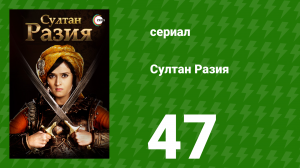 Султан Разия 47 серия (сериал, 2015)