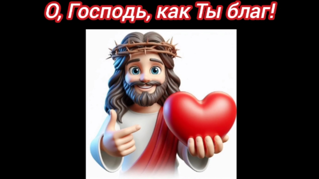 О, Господь как Ты благ!