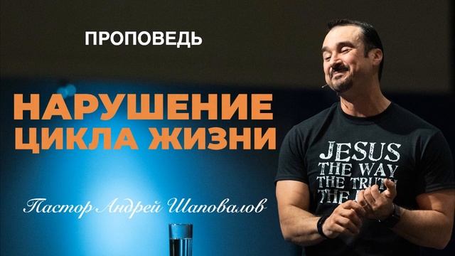 «Нарушение цикла жизни» Пастор Андрей Шаповалов.mp4 смотреть онлайн