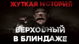 СТРАШНЫЕ ИСТОРИИ «Верховный в блиндаже»