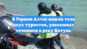 В Горном Алтае нашли тела двух туристов, унесенных течением в реку Катунь