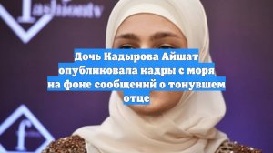 Дочь Кадырова Айшат опубликовала кадры с моря на фоне сообщений о тонувшем отце