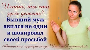 Жизненные истории. Бывший муж явился не один и шокировал просьбой.
