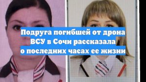 Подруга погибшей от дрона ВСУ в Сочи рассказала о последних часах ее жизни
