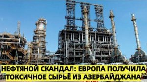 Цены рухнули: Азербайджан заливает Европу токсичной нефтью