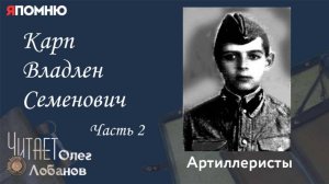 Карп Владлен Семенович . Часть 2.Проект "Я помню" Артема Драбкина. Артиллеристы.