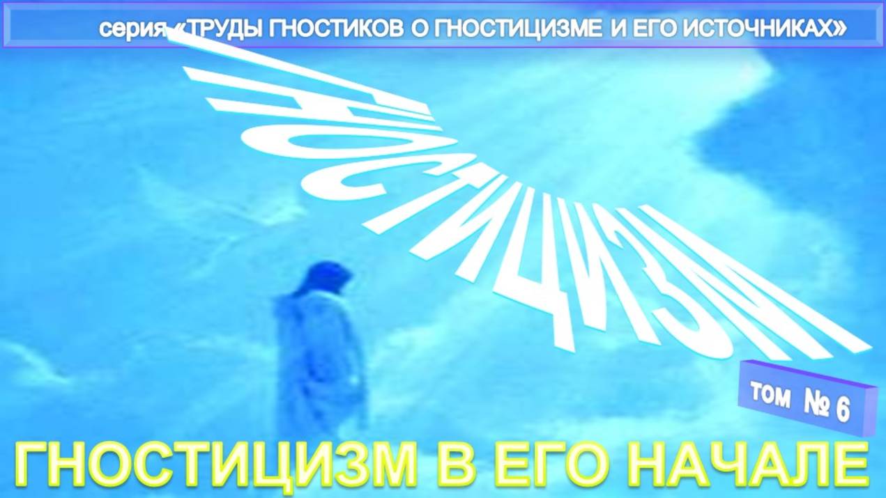 (6) ГНОСТИЦИЗМ В ЕГО НАЧАЛЕ -компиляция из Трудов гностиков о гностицизме и его источнике смотреть онлайн
