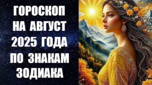 ГОРОСКОП НА АВГУСТ 2025 ГОДА ПО ЗНАКАМ ЗОДИАКА