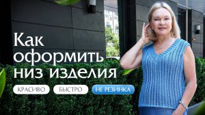 Как оформить низ изделия: быстро, красиво, не резинка