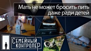 Мать не может бросить пить даже ради детей | Семейный контролёр