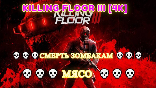 Killing Floor III [4K] 💀💀💀Смерть Зомбакам 💀💀💀 МЯСО  💀💀💀