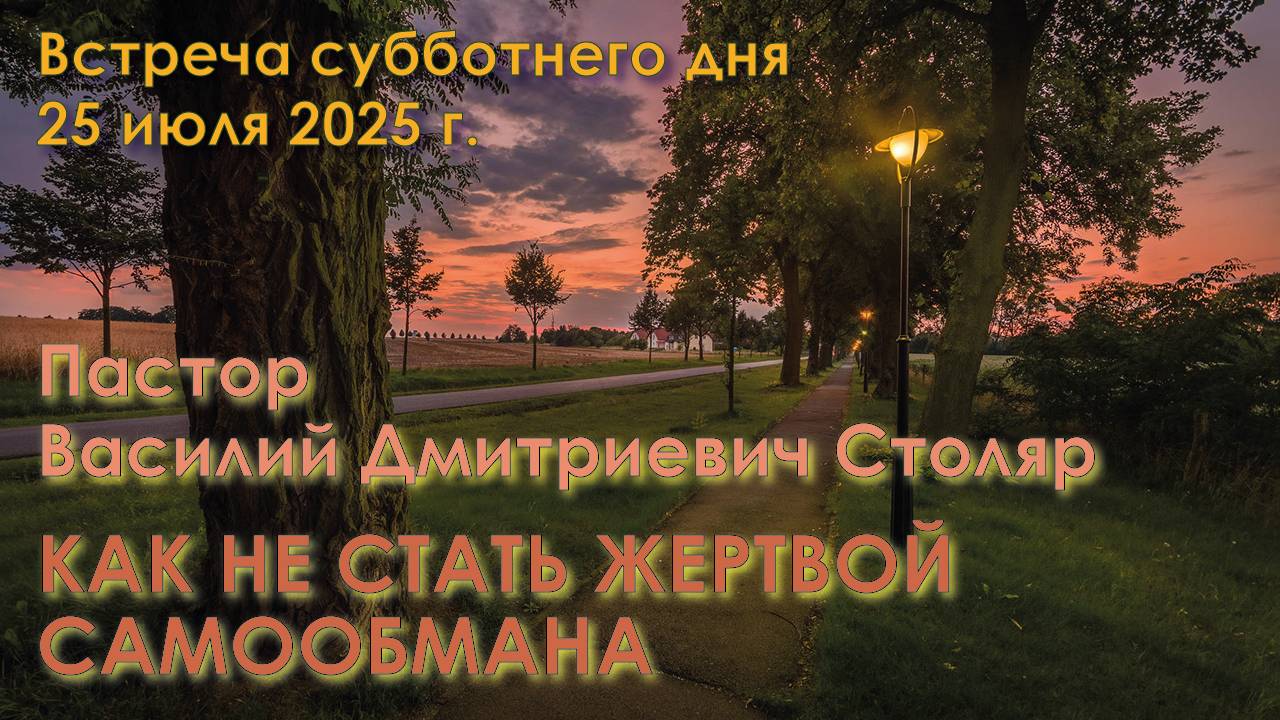 25.07.2025. Встреча субботы. Пастор Василий Дмитриевич Столяр. “Как не стать жертвой самообмана” смотреть онлайн